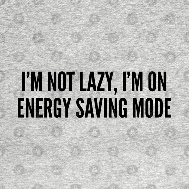 Funny - I'm Not Lazy I'm On Energy Saving Mode - Funny Joke Statement Humor Quotes Saying Awesome by sillyslogans